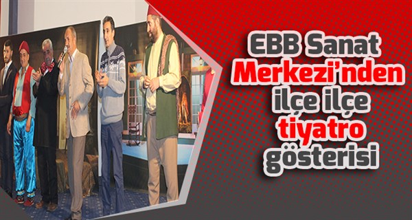  EBB Sanat Merkezi’nden ilçe ilçe tiyatro gösterisi