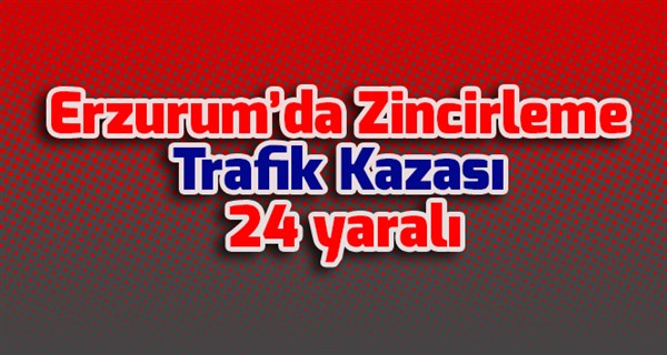  Erzurum’da Zincirleme Trafik Kazası: 24 yaralı