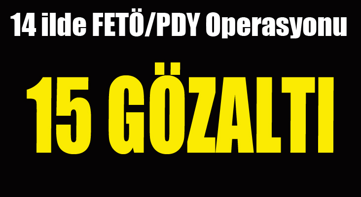 14 ilde FETÖ/PDY Operasyonu: 15 gözaltı