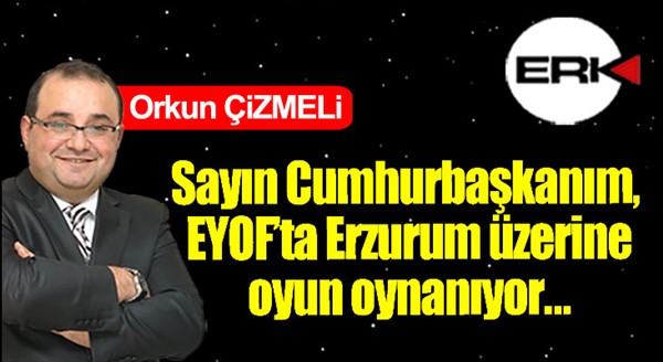 Sayın Cumhurbaşkanım, EYOF’ta Erzurum’a oyun oynanıyor…