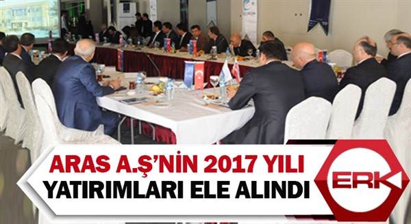 ARAS A.Ş’nin 2017 Yılı Yatırımları Ele Alındı