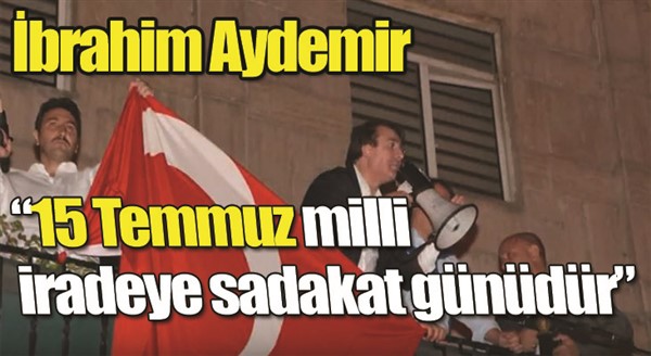 Aydemir: “15 Temmuz milli iradeye sadakat günüdür”