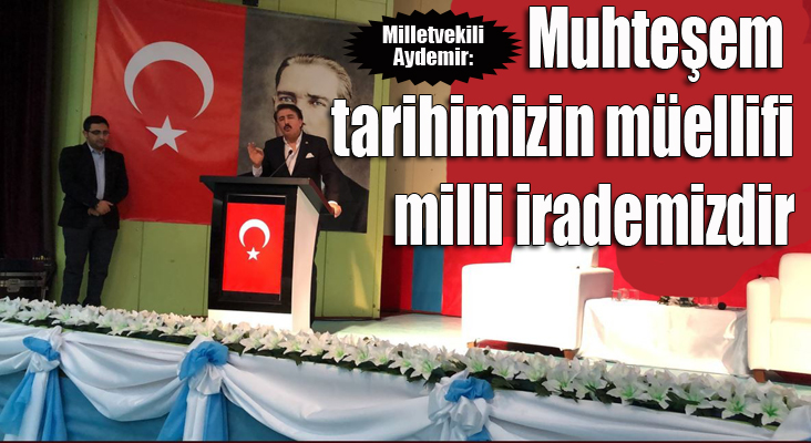 Aydemir: “Muhteşem tarihimizin müellifi, milli irademizdir”