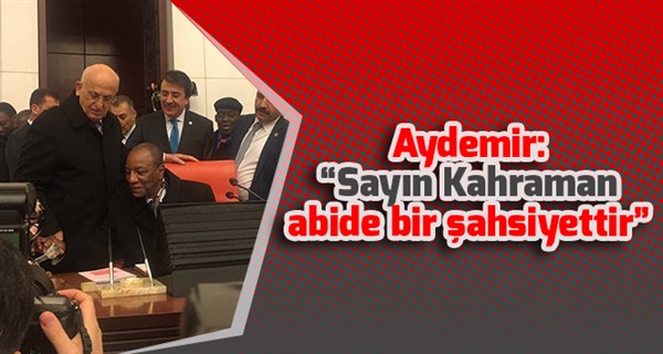 Aydemir: “Sayın Kahraman abide bir şahsiyettir”