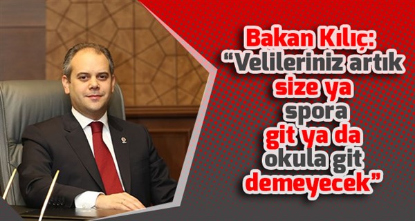 Bakan Kılıç: “Velileriniz artık size ya spora git ya da okula git demeyecek”