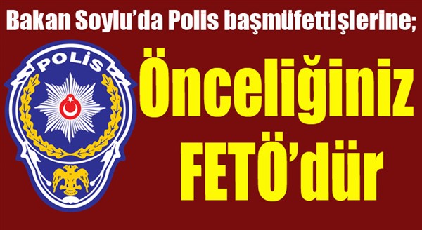 Bakan Soylu’da polis başmüfettişlerine; “Önceliğiniz FETÖ’dür”