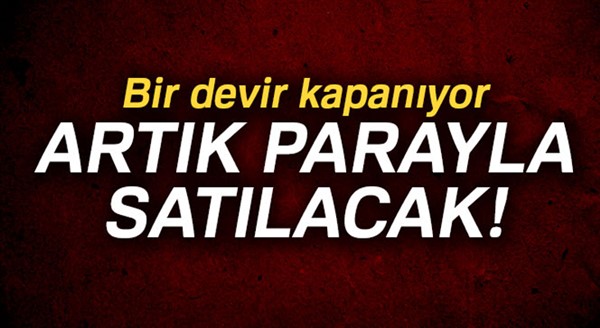 Bir devir kapanıyor! Artık parayla satılacak...