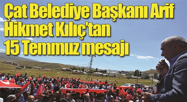 Çat Belediye Başkanı Arif Hikmet Kılıç’tan 15 Temmuz mesajı