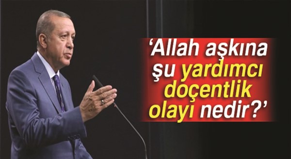 Cumhurbaşkanı Erdoğan: Allah aşkına şu yardımcı doçentlik olayı nedir?