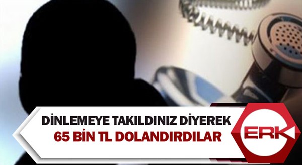 Dinlemeye takıldınız diyerek 65 bin TL dolandırdılar