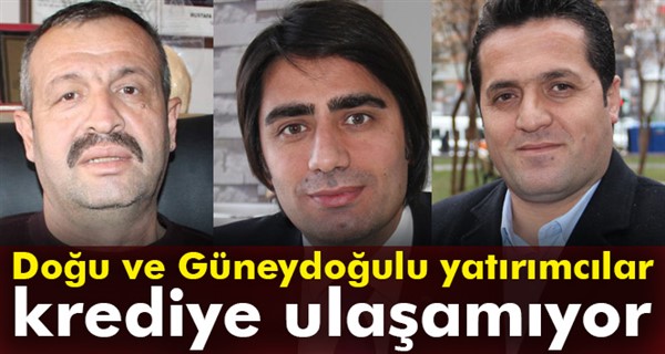 Doğu ve Güneydoğulu yatırımcılar krediye ulaşamıyor