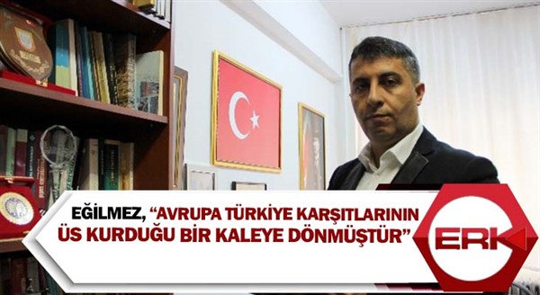 Eğilmez, “Avrupa Türkiye karşıtlarının üs kurduğu bir kaleye dönmüştür”