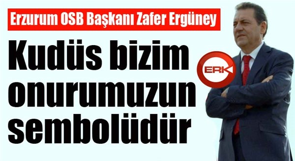 Ergüney: “Kudüs bizim onurumuzun sembolüdür”