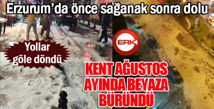 Erzurum'u dolu vurdu... Yollar göle döndü... Kent yaz ortasında adeta kışı yaşadı...