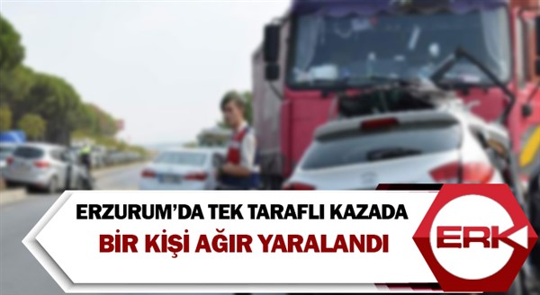 Erzurum’da tek taraflı kazada bir kişi ağır yaralandı