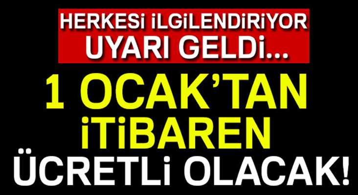 Herkesi ilgilendiriyor ! 1 Ocak'tan itibaren ücretli olacak...