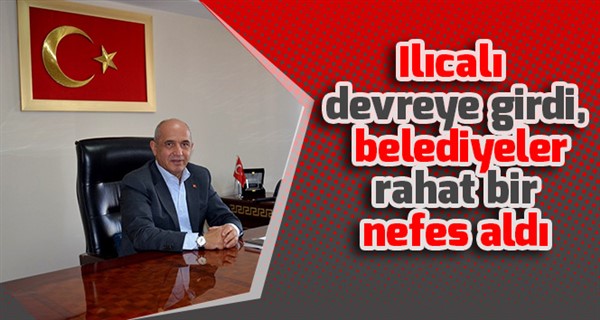 Ilıcalı devreye girdi, belediyeler rahat bir nefes aldı