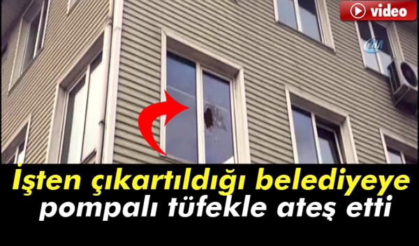 İşten çıkartıldığı belediyeye pompalı tüfekle ateş etti