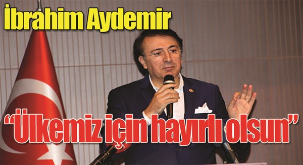 Milletvekili Aydemir: “Ülkemiz için hayırlı olsun”