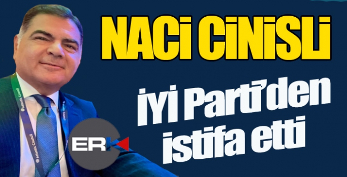 Naci Cinisli İYİ Parti'den istifa etti...