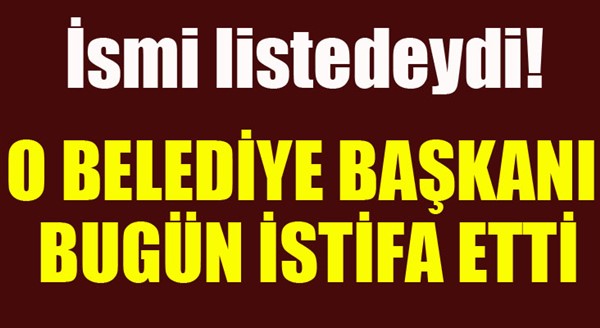 O belediye başkanı bugün istifa etti...