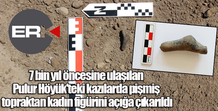 7 bin yıl öncesine ulaşılan Pulur Höyük'teki kazılarda pişmiş topraktan kadın figürini açığa çıkarıldı