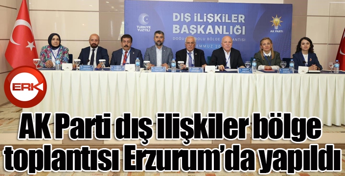 AK Parti dış ilişkiler bölge toplantısı Erzurum’da yapıldı