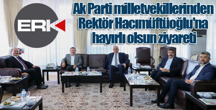 Ak Parti milletvekillerinden Rektör Hacımüftüoğlu'na hayırlı olsun ziyareti