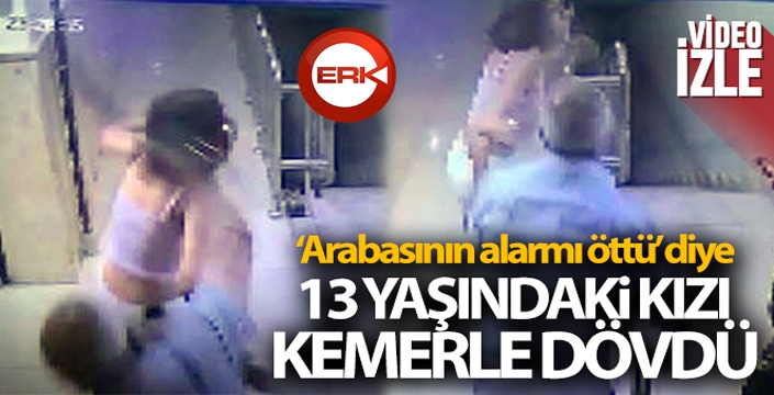 'Arabasının alarmı öttü' diye 13 yaşındaki kızı kemerle dövdü