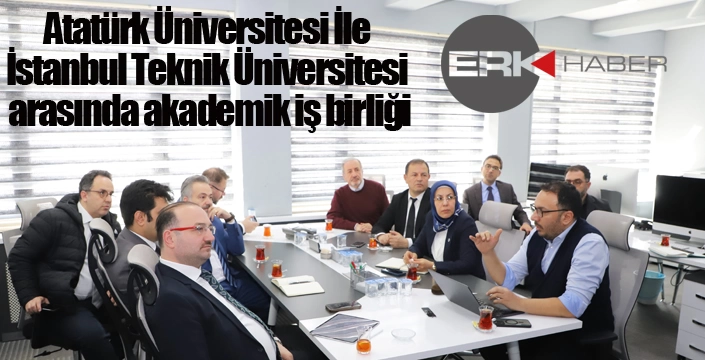 Atatürk Üniversitesi İle İstanbul Teknik Üniversitesi arasında akademik iş birliği