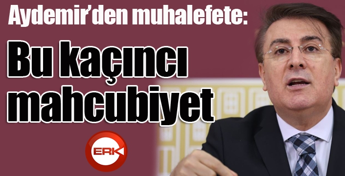 Aydemir’den muhalefete: ‘Bu kaçıncı mahcubiyet?’