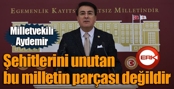 Aydemir: ‘Şehitlerini unutan, bu milletin parçası değildir’