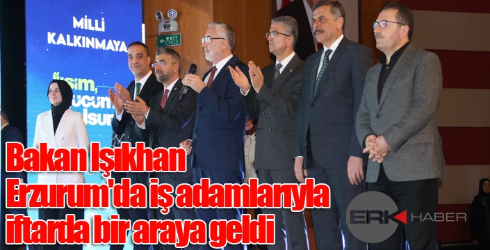 Bakan Işıkhan, Erzurum'da iş adamlarıyla iftarda bir araya geldi