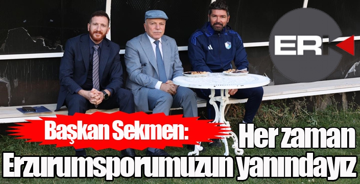 Başkan Sekmen: “Her zaman Erzurumsporumuzun yanındayız”