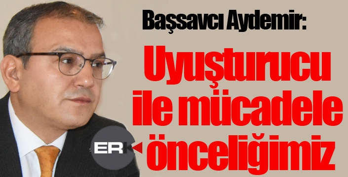 Başsavcı Aydemir: “Uyuşturucu ile mücadele önceliğimiz”