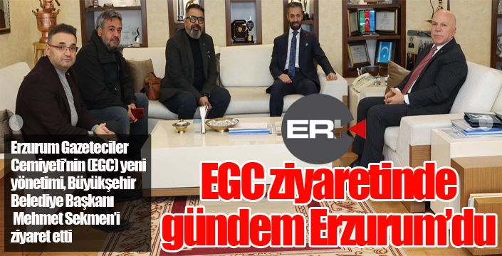 EGC ziyaretinde gündem Erzurum’du 