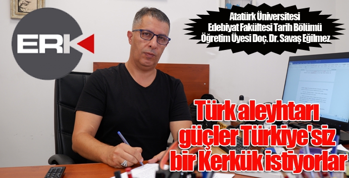 Eğilmez: “Türk aleyhtarı güçler, Türkiye'siz bir Kerkük istiyorlar”