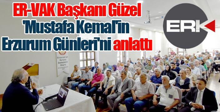 ER-VAK Başkanı Güzel'den 'Mustafa Kemal'in Erzurum Günleri' konferansı