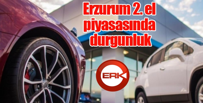 Erzurum 2. el piyasasında durgunluk