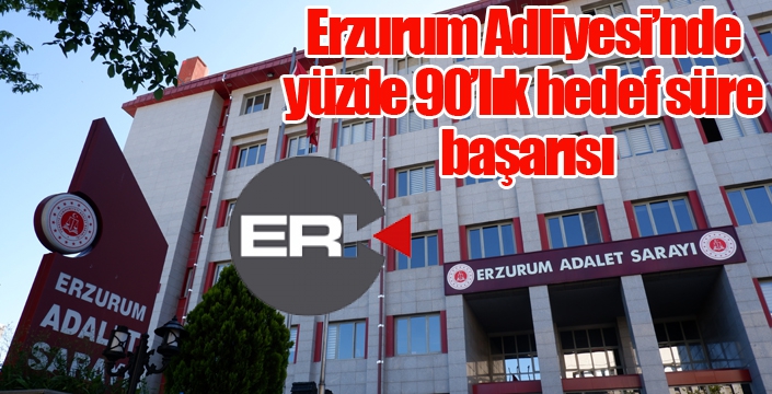 Erzurum Adliyesi’nde % 90’lık hedef süre başarısı
