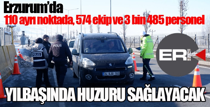 Erzurum'da 110 ayrı noktada, 574 ekiple ve 3 bin 485 personelle yılbaşı denetimi