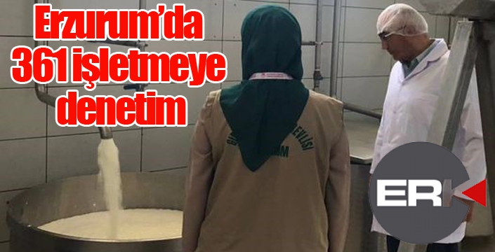 Erzurum’da 361 işletmeye denetim