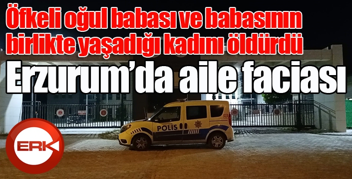 Erzurum'da aile faciası... Babası ve babasının birlikte yaşadığı kadını öldürdü...