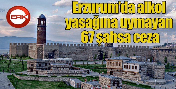 Erzurum’da alkol yasağına uymayan 67 şahsa ceza