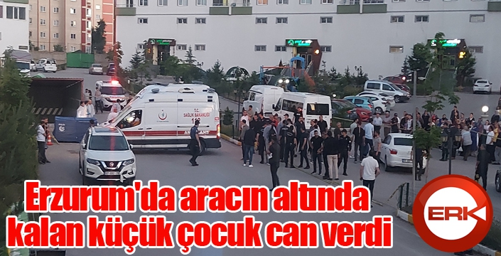 Erzurum'da aracın altında kalan küçük çocuk can verdi