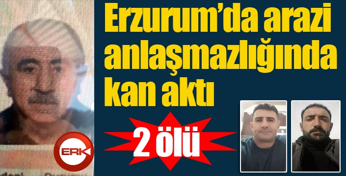 Erzurum'da arazi anlaşmazlığında kan aktı: 2 ölü