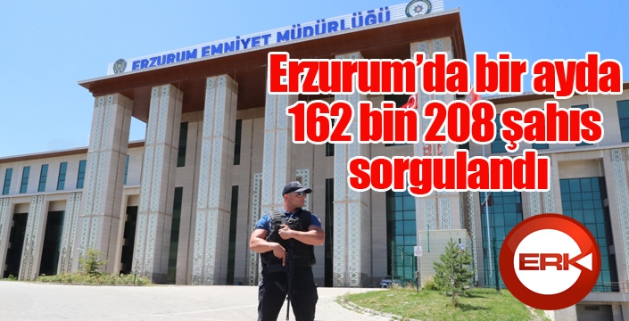 Erzurum’da bir ayda 162 bin 208 şahıs sorgulandı