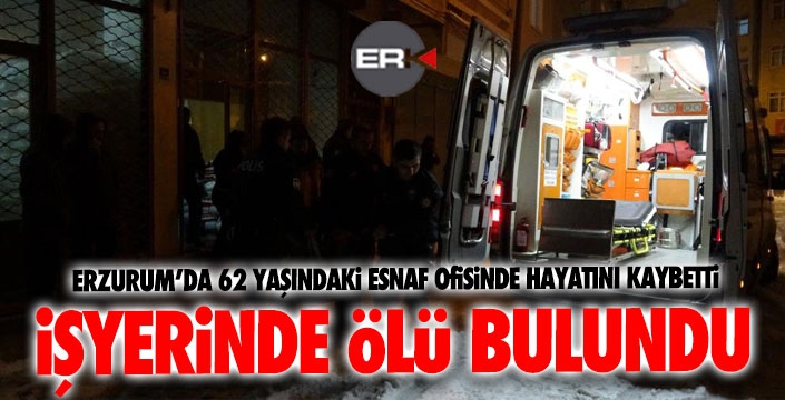 Erzurum’da bir esnaf, iş yerinde ölü bulundu