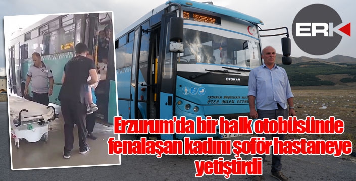 Erzurum’da bir halk otobüsünde fenalaşan kadını şoför hastaneye yetiştirdi