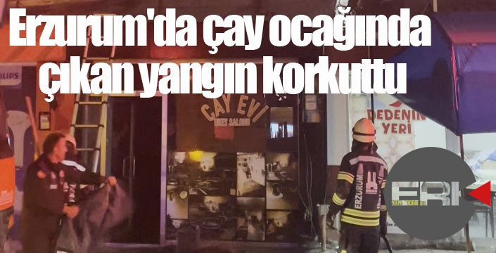 Erzurum'da çay ocağında çıkan yangın korkuttu